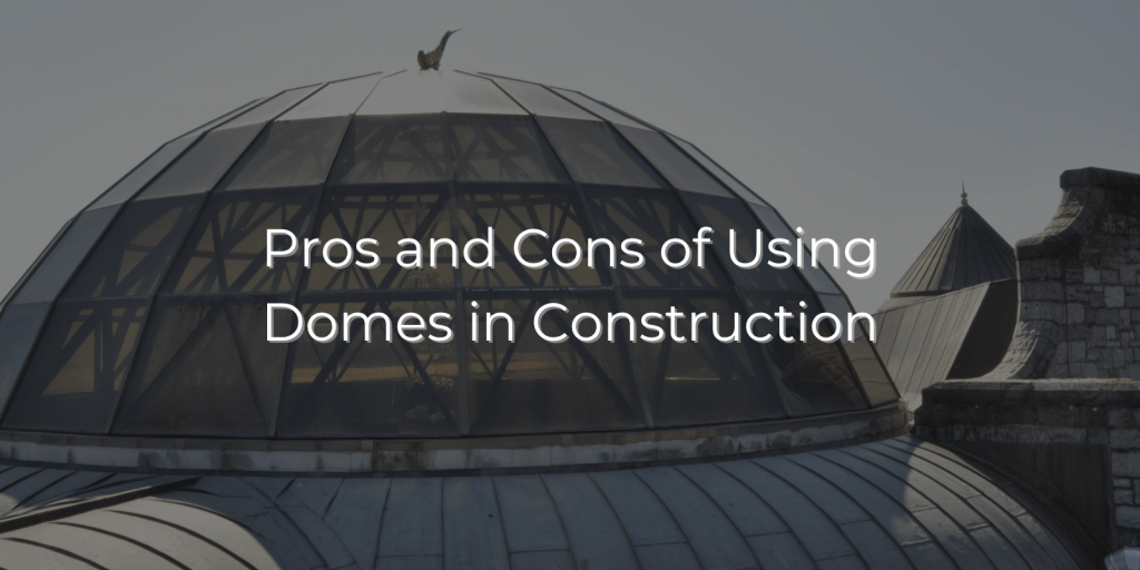 What Are The Pros and Cons of Using Domes in Construction?