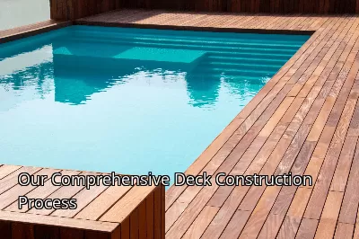 Our Comprehensive Deck Construction Process Our Comprehensive Deck Construction Process
