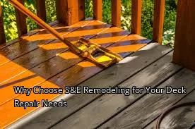 Why Choose S&E Remodeling for Your Deck Repair Needs