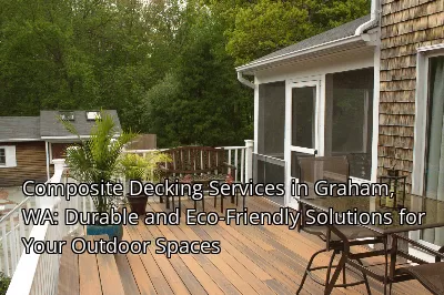 Composite Decking Services in Graham, WA: Durable and Eco-Friendly Solutions for Your Outdoor Spaces