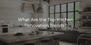 What Are the Top Kitchen Renovation Trends