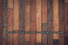 Benefits of General Remodeling in Medina, WA