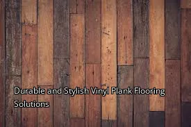 Durable and Stylish Vinyl Plank Flooring Solutions
