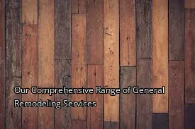 Our Comprehensive Range of General Remodeling Services