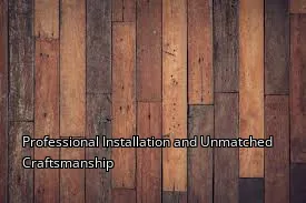Professional Installation and Unmatched Craftsmanship
