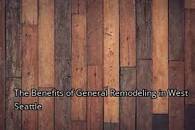 The Benefits of General Remodeling in West Seattle