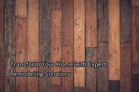 Transform Your Home with Expert Remodeling Solutions