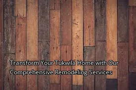Transform Your Tukwila Home with Our Comprehensive Remodeling Services