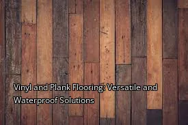 Vinyl and Plank Flooring: Versatile and Waterproof Solutions