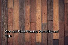 Vinyl and Plank Flooring: Versatility and Style