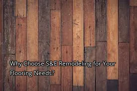 Why Choose S&E Remodeling for Your Flooring Needs? Why Choose S&E Remodeling for Your Flooring Needs?