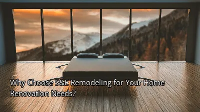 Why Choose S&E Remodeling for Your Home Renovation Needs?