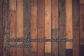 Professional Flooring Installation with a Personal Touch Professional Flooring Installation with a Personal Touch