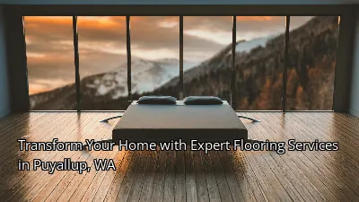Transform Your Home with Expert Flooring Services in Puyallup, WA