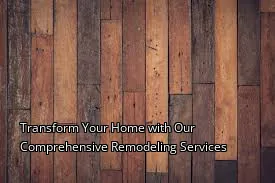 Transform Your Home with Our Comprehensive Remodeling Services