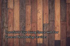 Transform Your Living Space with Our General Remodeling Services
