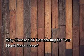 Why Choose S&E Remodeling for Your North Bend Home?