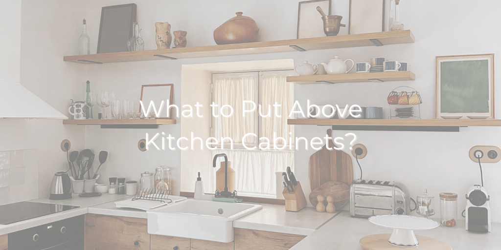 What to Put Above Kitchen Cabinets